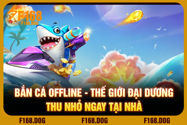 Bắn Cá Offline - Thế Giới Đại Dương Thu Nhỏ Ngay Tại Nhà