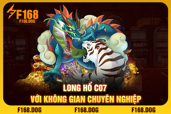 Long Hổ C07 với không gian chuyên nghiệp Long Hổ C07 với không gian chuyên nghiệp
