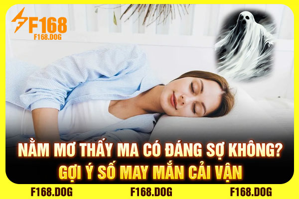 Nằm Mơ Thấy Ma Có Đáng Sợ Không? Gợi Ý Số May Mắn Cải Vận