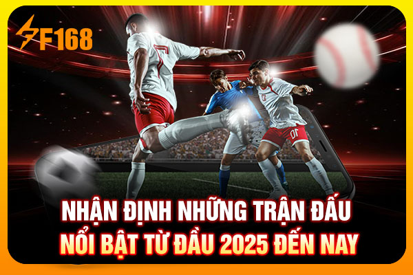 Nhận định những trận đấu nổi bật từ đầu 2025 đến nay